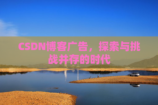 CSDN博客广告，探索与挑战并存的时代