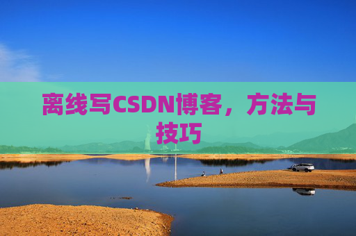 离线写CSDN博客,方法与技巧