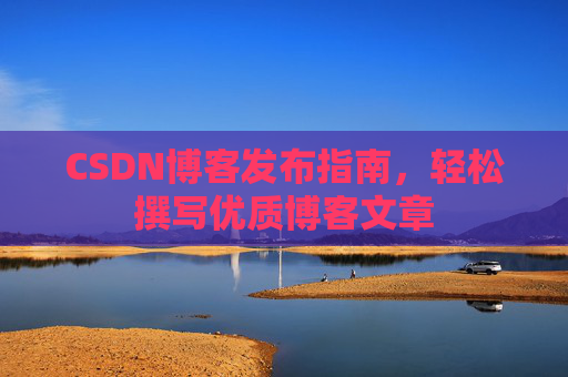 CSDN博客发布指南，轻松撰写优质博客文章