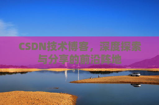 CSDN技术博客，深度探索与分享的前沿阵地